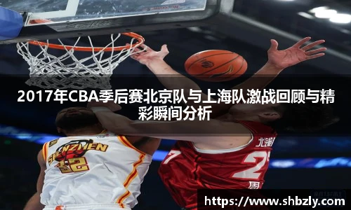 2017年CBA季后赛北京队与上海队激战回顾与精彩瞬间分析