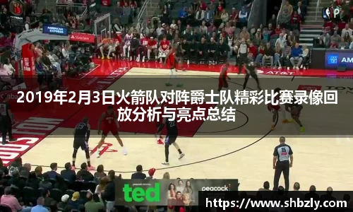 2019年2月3日火箭队对阵爵士队精彩比赛录像回放分析与亮点总结