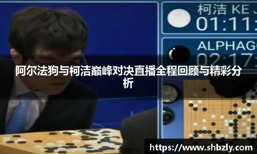 阿尔法狗与柯洁巅峰对决直播全程回顾与精彩分析