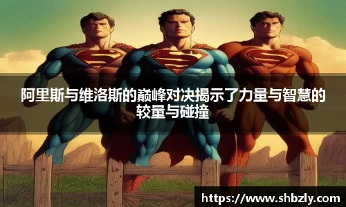 阿里斯与维洛斯的巅峰对决揭示了力量与智慧的较量与碰撞