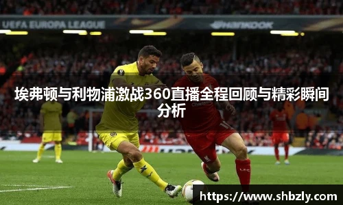 埃弗顿与利物浦激战360直播全程回顾与精彩瞬间分析