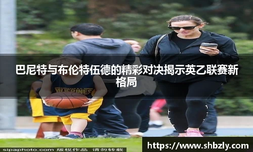 巴尼特与布伦特伍德的精彩对决揭示英乙联赛新格局