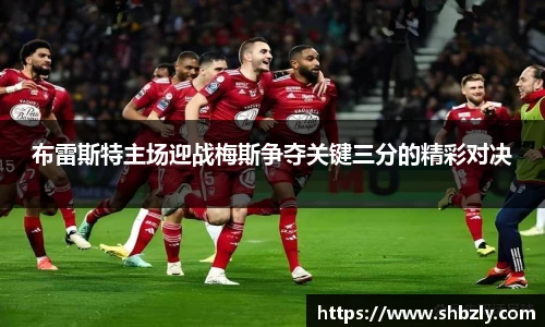 布雷斯特主场迎战梅斯争夺关键三分的精彩对决