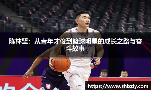陈林坚：从青年才俊到篮球明星的成长之路与奋斗故事