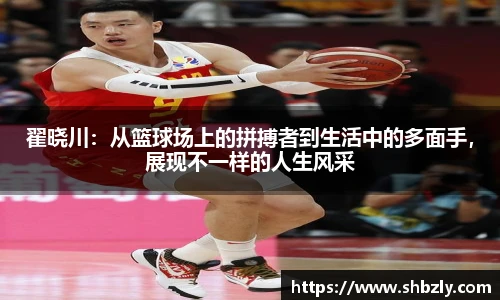 翟晓川：从篮球场上的拼搏者到生活中的多面手，展现不一样的人生风采