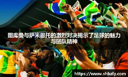 图库曼与萨米恩托的激烈对决揭示了足球的魅力与团队精神