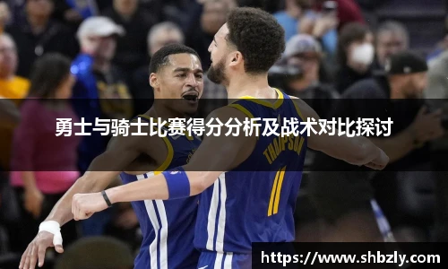 勇士与骑士比赛得分分析及战术对比探讨