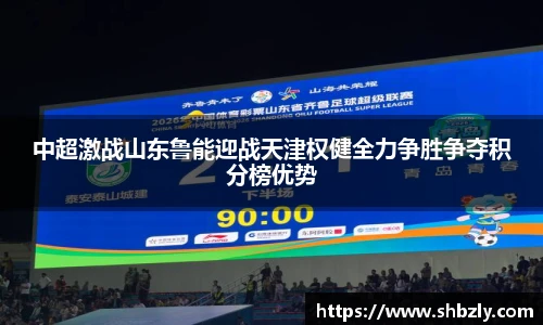 中超激战山东鲁能迎战天津权健全力争胜争夺积分榜优势