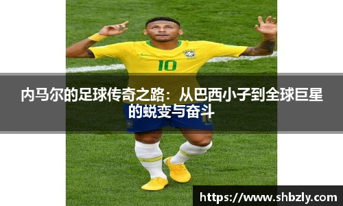 内马尔的足球传奇之路：从巴西小子到全球巨星的蜕变与奋斗