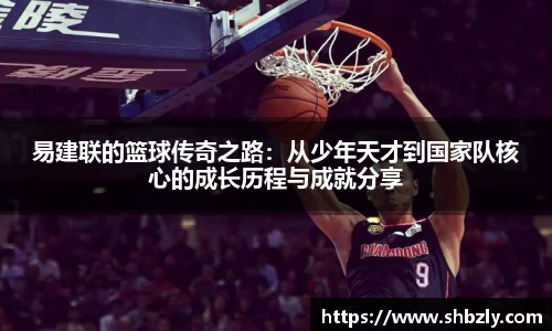 易建联的篮球传奇之路：从少年天才到国家队核心的成长历程与成就分享