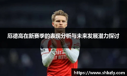 厄德高在新赛季的表现分析与未来发展潜力探讨